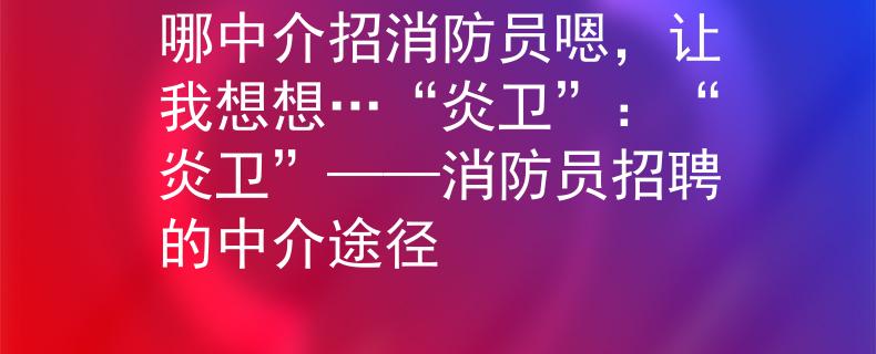 哪中介招消防员嗯，让我想想…“炎卫”：“炎卫”——消防员招聘的中介途径