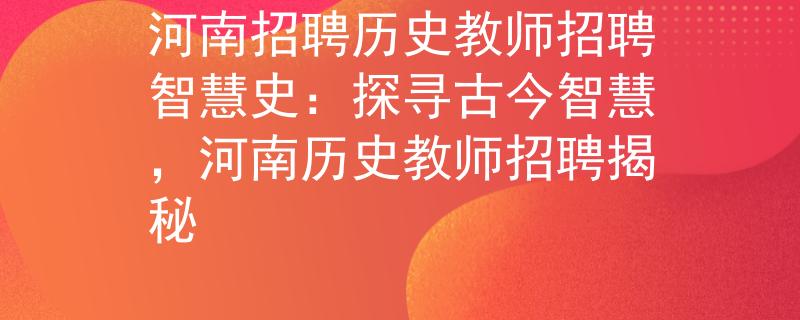 河南招聘历史教师招聘智慧史：探寻古今智慧，河南历史教师招聘揭秘