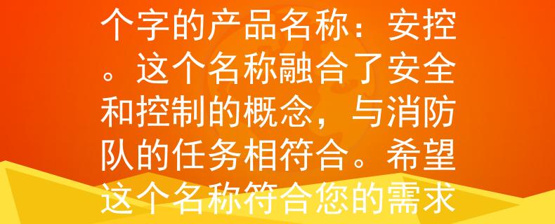 舒城公安消防队电话根据舒城公安消防队电话，我为您想到了一个两个字的产品名称：安控。这个名称融合了安全和控制的概念，与消防队的任务相符合。希望这个名称符合您的需求！：保护您的生命和财产安全》