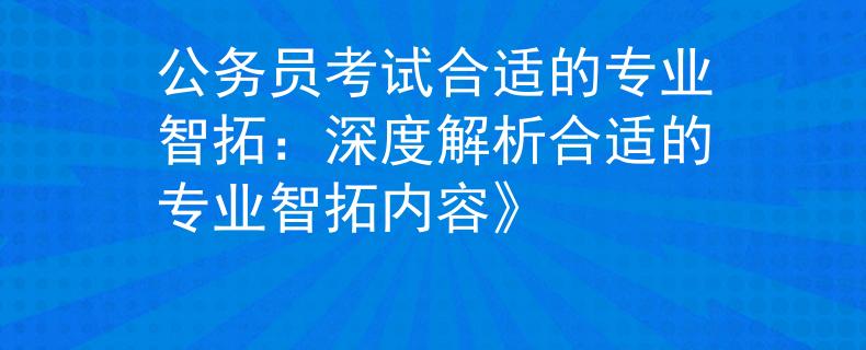 公务员考试合适的专业智拓：深度解析合适的专业智拓内容》
