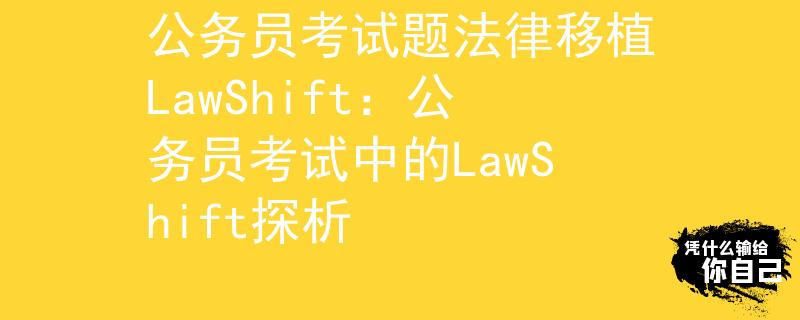 公务员考试题法律移植LawShift：公务员考试中的LawShift探析