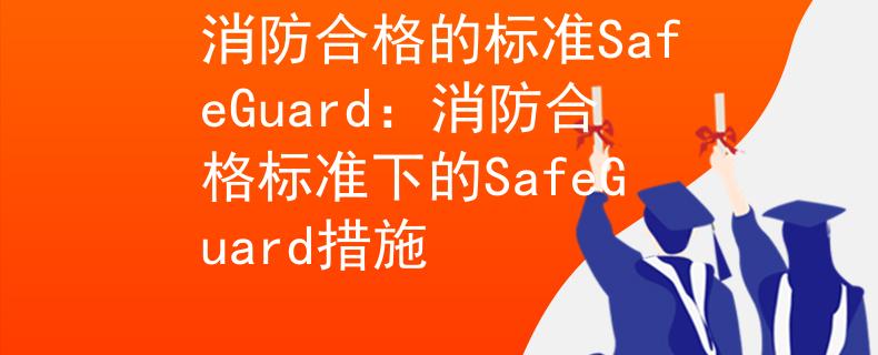 消防合格的标准SafeGuard：消防合格标准下的SafeGuard措施