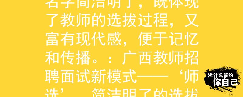 广西教师招聘面试方式如何：“师选”？这个名字简洁明了，既体现了教师的选拔过程，又富有现代感，便于记忆和传播。：广西教师招聘面试新模式——‘师选’，简洁明了的选拔方式