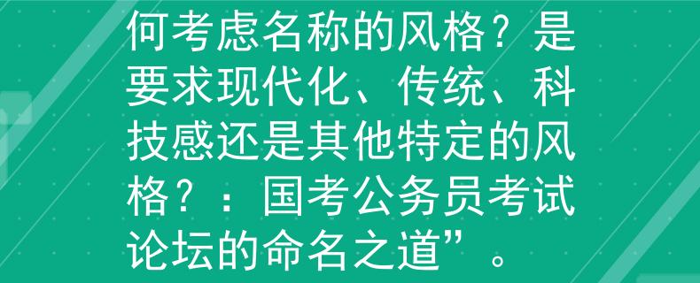 国考公务员考试论坛如何考虑名称的风格？是要求现代化、传统、科技感还是其他特定的风格？：国考公务员考试论坛的命名之道”。