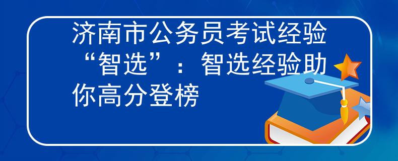 济南市公务员考试经验“智选”：智选经验助你高分登榜