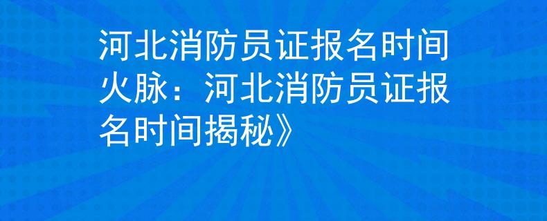 河北消防员证报名时间火脉：河北消防员证报名时间揭秘》