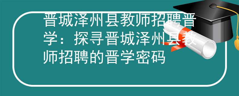 晋城泽州县教师招聘晋学：探寻晋城泽州县教师招聘的晋学密码