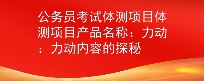 公务员考试体测项目体测项目产品名称：力动：力动内容的探秘