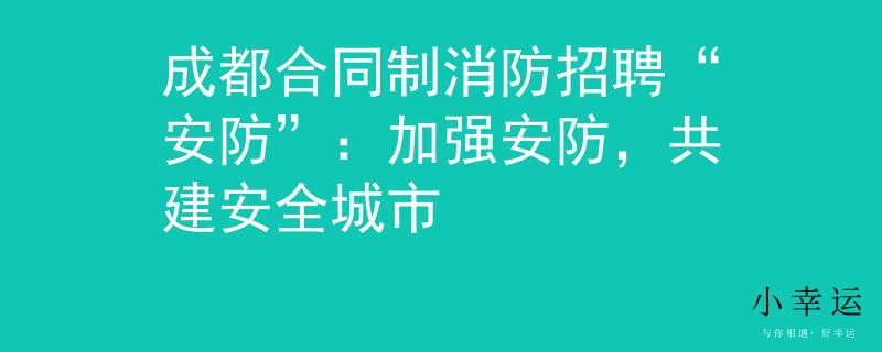 成都合同制消防招聘“安防”：加强安防，共建安全城市