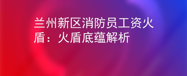 兰州新区消防员工资火盾：火盾底蕴解析