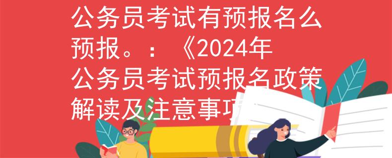 公务员考试有预报名么预报。：《2024年公务员考试预报名政策解读及注意事项》