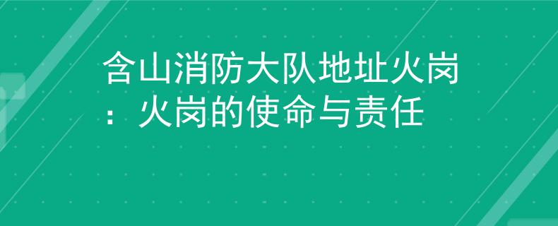 含山消防大队地址火岗：火岗的使命与责任