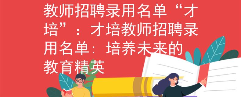 教师招聘录用名单“才培”：才培教师招聘录用名单: 培养未来的教育精英