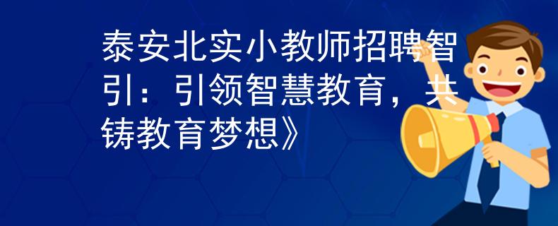 泰安北实小教师招聘智引：引领智慧教育，共铸教育梦想》