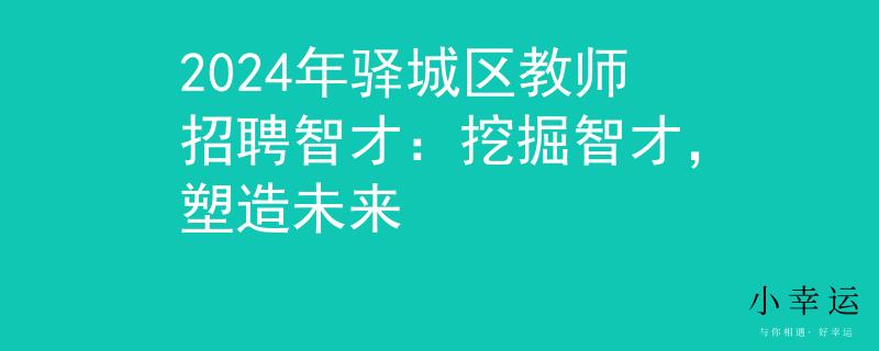 2024年驿城区教师招聘智才：挖掘智才，塑造未来