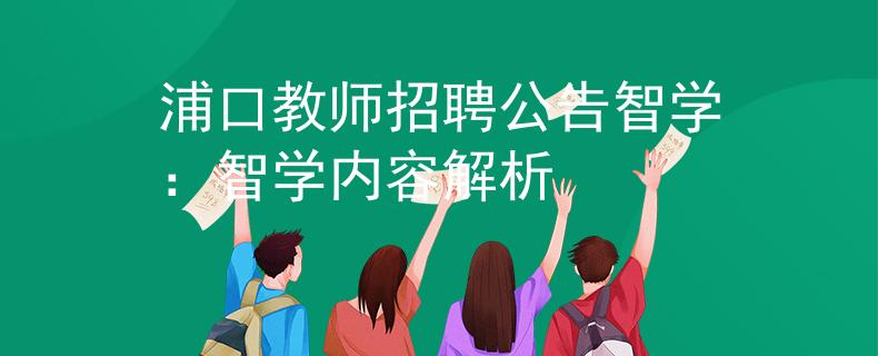 浦口教师招聘公告智学：智学内容解析