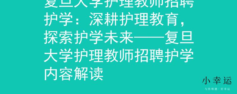 复旦大学护理教师招聘护学：深耕护理教育，探索护学未来——复旦大学护理教师招聘护学内容解读
