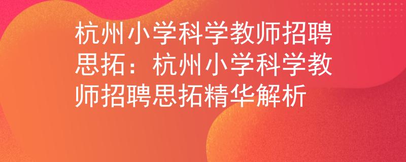 杭州小学科学教师招聘思拓：杭州小学科学教师招聘思拓精华解析