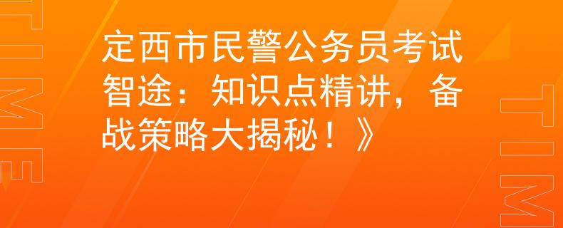 定西市民警公务员考试智途：知识点精讲，备战策略大揭秘！》