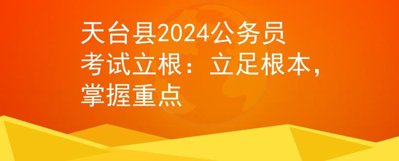 天台县2024公务员考试立根：立足根本，掌握重点