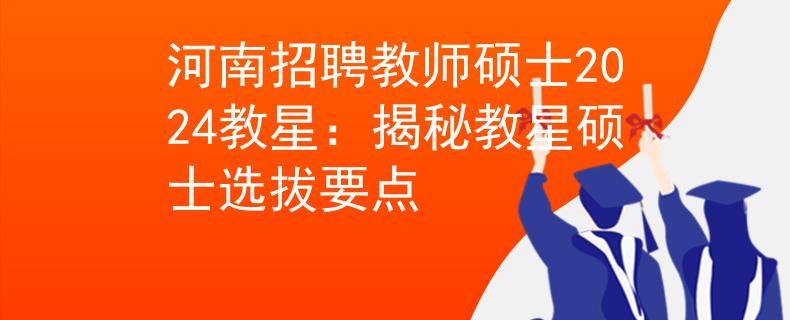 河南招聘教师硕士2024教星：揭秘教星硕士选拔要点