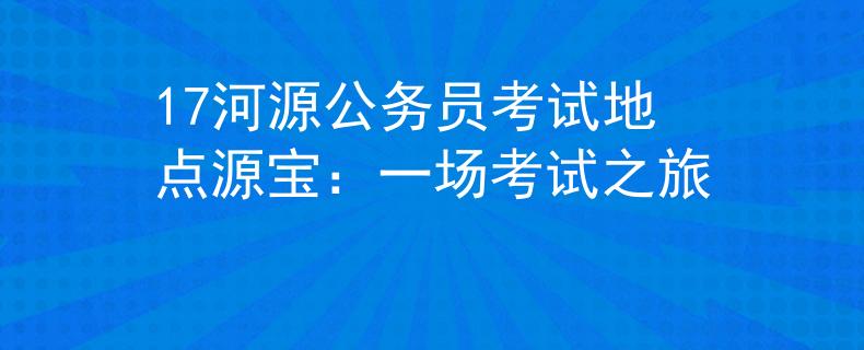 17河源公务员考试地点源宝：一场考试之旅