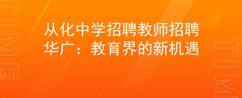 从化中学招聘教师招聘华广：教育界的新机遇