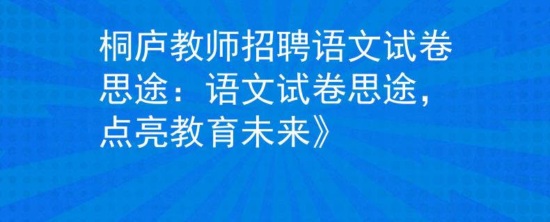 桐庐教师招聘语文试卷思途：语文试卷思途，点亮教育未来》
