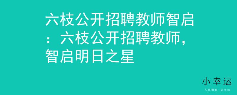 六枝公开招聘教师智启：六枝公开招聘教师，智启明日之星