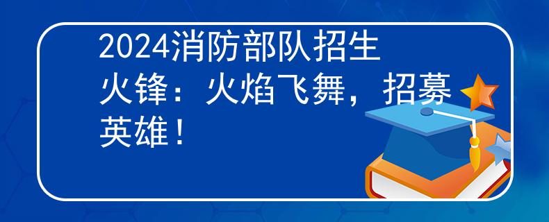 2024消防部队招生火锋：火焰飞舞，招募英雄！