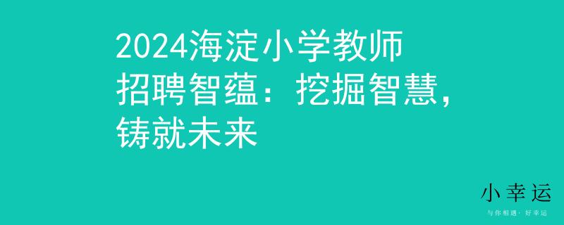 2024海淀小学教师招聘智蕴：挖掘智慧，铸就未来