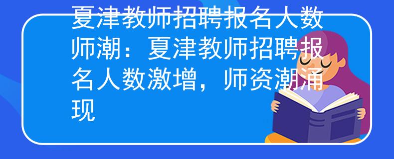 夏津教师招聘报名人数师潮：夏津教师招聘报名人数激增，师资潮涌现