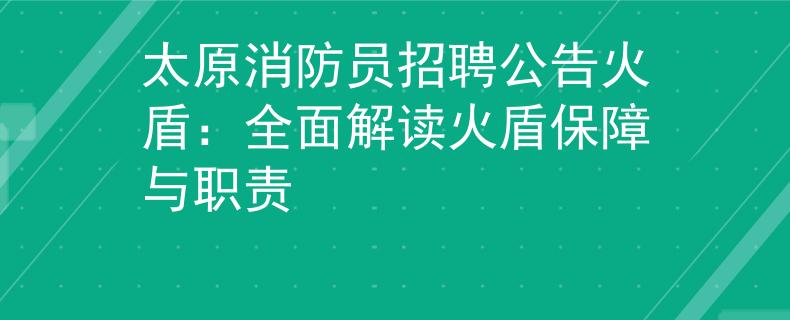 太原消防员招聘公告火盾：全面解读火盾保障与职责