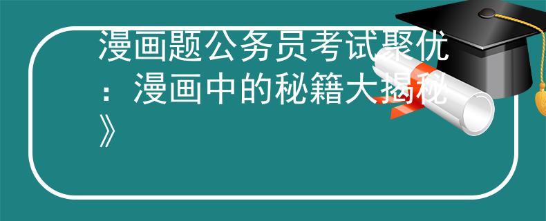 漫画题公务员考试聚优：漫画中的秘籍大揭秘》