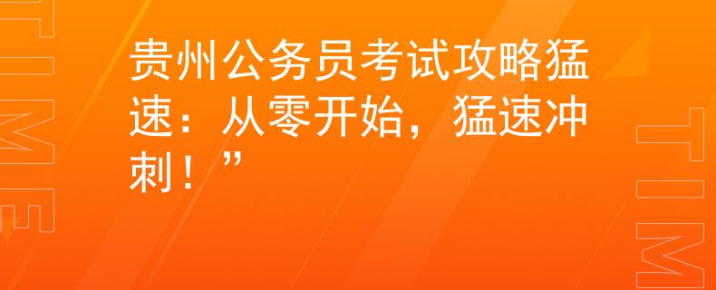 贵州公务员考试攻略猛速：从零开始，猛速冲刺！”