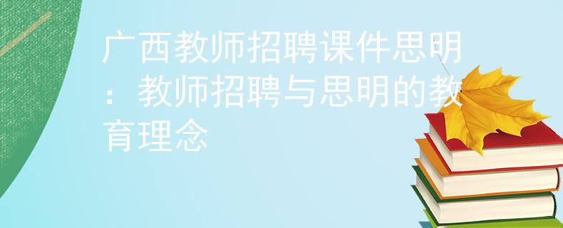 广西教师招聘课件思明：教师招聘与思明的教育理念