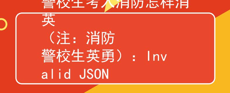 警校生考入消防怎样消英
（注：消防   警校生英勇）：Invalid JSON