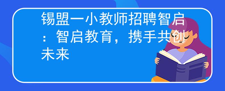 锡盟一小教师招聘智启:智启教育,携手共创未来 锡盟一小教师招聘智启:智启教育,携手共创未来