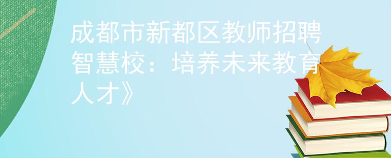 成都市新都区教师招聘智慧校：培养未来教育人才》