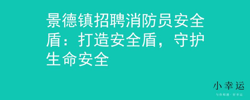 景德镇招聘消防员安全盾:打造安全盾,守护生命安全 景德镇招聘消防员安全盾:打造安全盾,守护生命安全