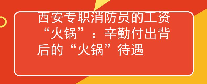 西安专职消防员的工资“火锅”:辛勤付出背后的“火锅”待遇 西安专职消防员的工资“火锅”:辛勤付出背后的“火锅”待遇