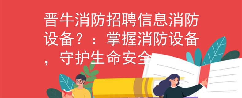 晋牛消防招聘信息消防设备？：掌握消防设备，守护生命安全