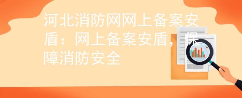 河北消防网网上备案安盾：网上备案安盾，保障消防安全