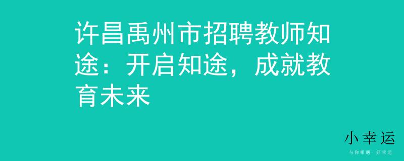 许昌禹州市招聘教师知途:开启知途,成就教育未来 许昌禹州市招聘教师知途:开启知途,成就教育未来