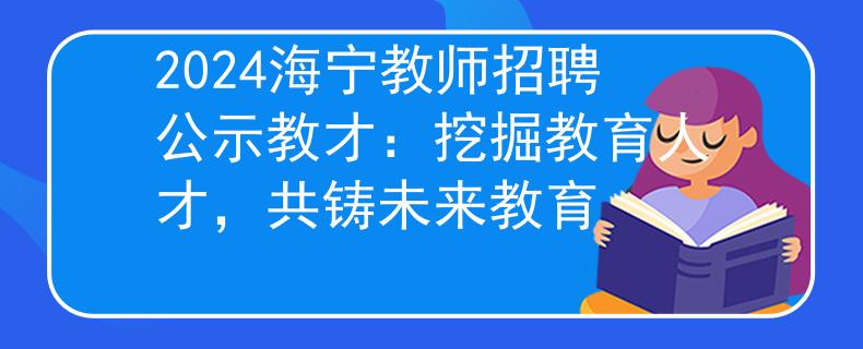 2024海宁教师招聘公示教才：挖掘教育人才，共铸未来教育